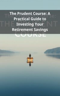 The Prudent Course: A Practical Guide to Investing Your Retirement Savings