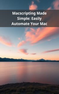 Macscripting Made Simple: Easily Automate Your Mac