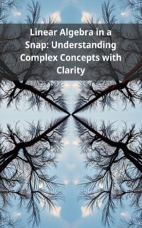 Linear Algebra in a Snap: Understanding Complex Concepts with Clarity