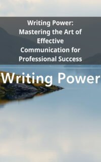 Writing Power: Mastering the Art of Effective Communication for Professional Success