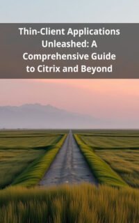 Thin-Client Applications Unleashed: A Comprehensive Guide to Citrix and Beyond