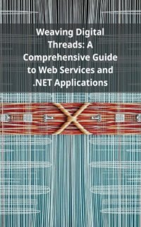 Weaving Digital Threads: A Comprehensive Guide to Web Services and .NET Applications