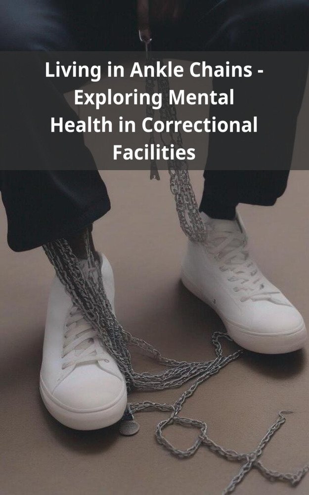 Living in Ankle Chains - Exploring Mental Health in Correctional Facilities
