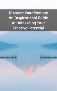 Discover Your Passion: An Inspirational Guide to Unleashing Your Creative Potential