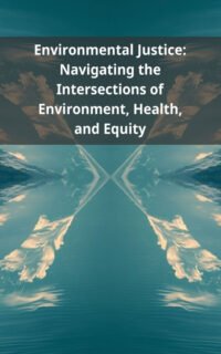 Environmental Justice: Navigating the Intersections of Environment, Health, and Equity