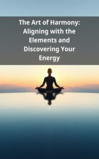 The Art of Harmony: Aligning with the Elements and Discovering Your Energy