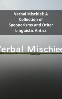 Verbal Mischief: A Collection of Spoonerisms and Other Linguistic Antics