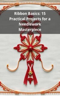 Ribbon Basics: 15 Practical Projects for a Needlework Masterpiece