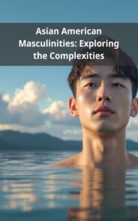 Asian American Masculinities: Exploring the Complexities