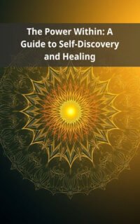 The Power Within: A Guide to Self-Discovery and Healing