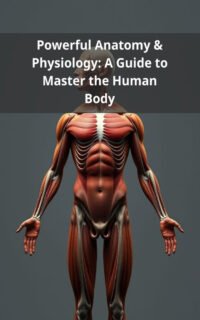 Powerful Anatomy & Physiology: A Guide to Master the Human Body