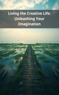 Living the Creative Life: Unleashing Your Imagination