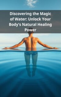 Discovering the Magic of Water: Unlock Your Body's Natural Healing Power