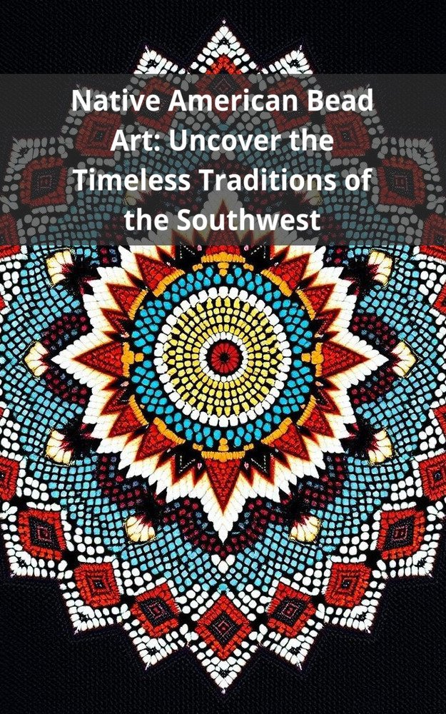 Native American Bead Art: Uncover the Timeless Traditions of the Southwest