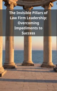 The Invisible Pillars of Law Firm Leadership: Overcoming Impediments to Success