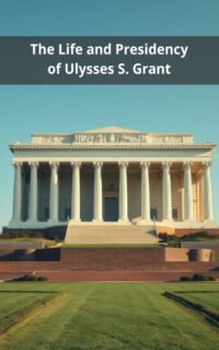 The Life and Presidency of Ulysses S. Grant