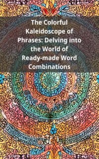 The Colorful Kaleidoscope of Phrases: Delving into the World of Ready-made Word Combinations