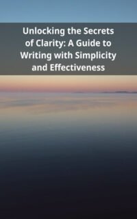 Unlocking the Secrets of Clarity: A Guide to Writing with Simplicity and Effectiveness