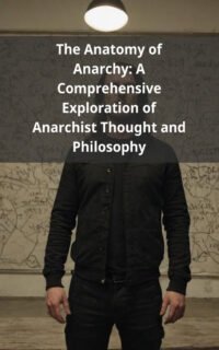 The Anatomy of Anarchy: A Comprehensive Exploration of Anarchist Thought and Philosophy