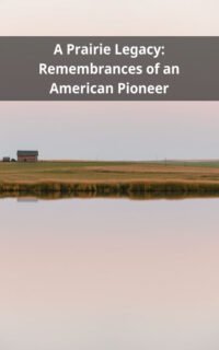 A Prairie Legacy: Remembrances of an American Pioneer
